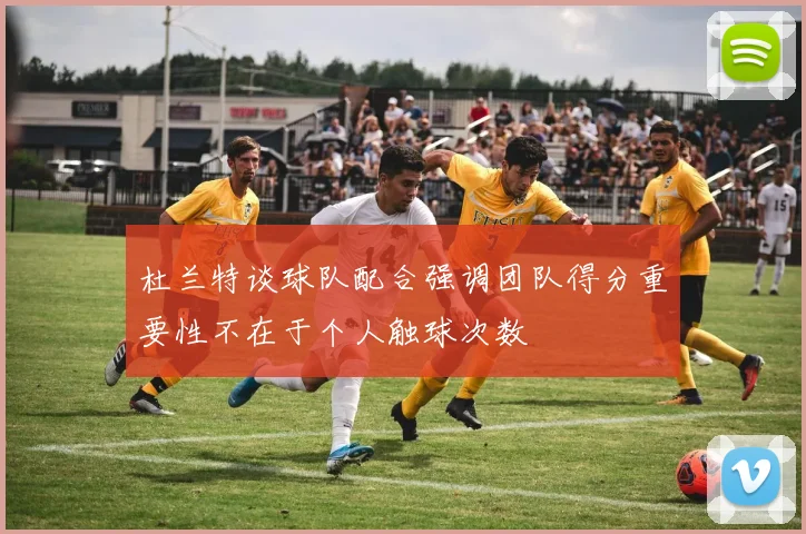 杜兰特谈球队配合强调团队得分重要性不在于个人触球次数