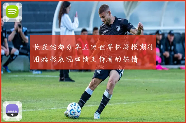 长友佑都分享五次世界杯海报期待用精彩表现回馈支持者的热情