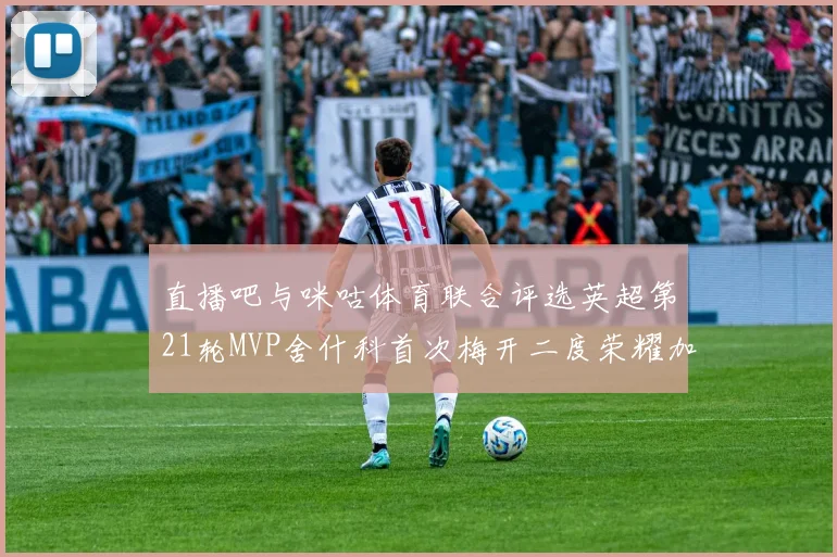 直播吧与咪咕体育联合评选英超第21轮MVP舍什科首次梅开二度荣耀加冕