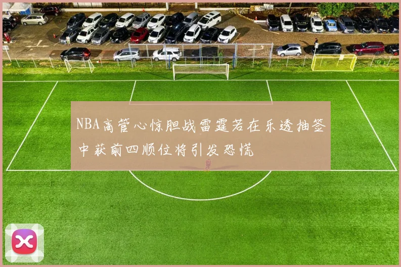 NBA高管心惊胆战雷霆若在乐透抽签中获前四顺位将引发恐慌