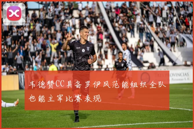 韦德赞CC具备罗伊风范能组织全队也能主宰比赛表现