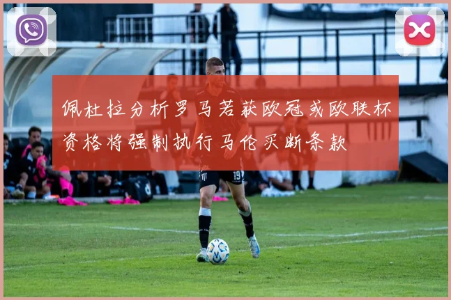 佩杜拉分析罗马若获欧冠或欧联杯资格将强制执行马伦买断条款
