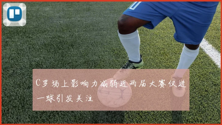 C罗场上影响力减弱近两届大赛仅进一球引发关注