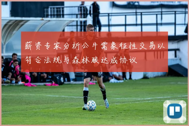 薪资专家分析公牛需象征性交易以符合法规与森林狼达成协议