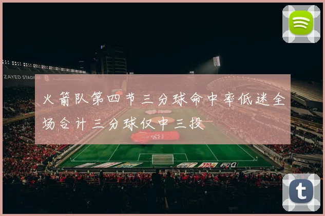 火箭队第四节三分球命中率低迷全场合计三分球仅中三投