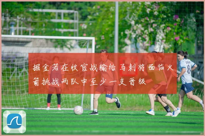 掘金若在收官战输给马刺将面临火箭挑战两队中至少一支晋级