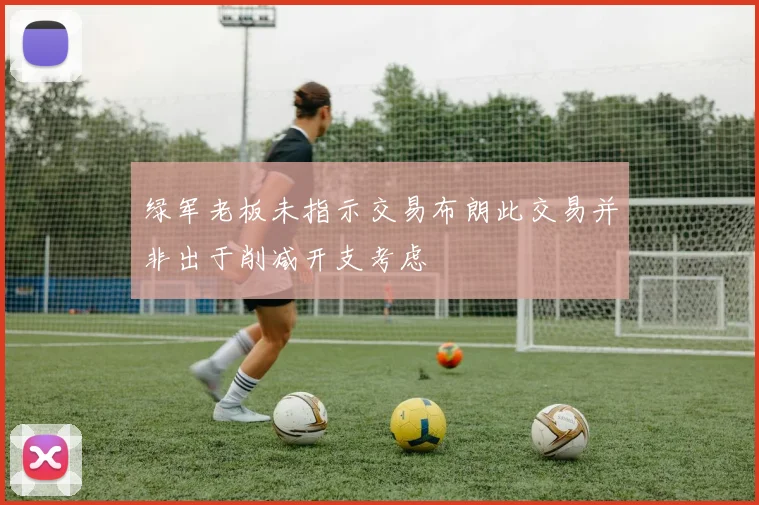 绿军老板未指示交易布朗此交易并非出于削减开支考虑