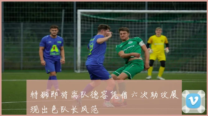 特狮即将离队德容凭借六次助攻展现出色队长风范